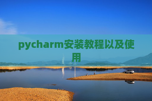 pycharm安装教程以及使用 pycharm安装教程以及使用